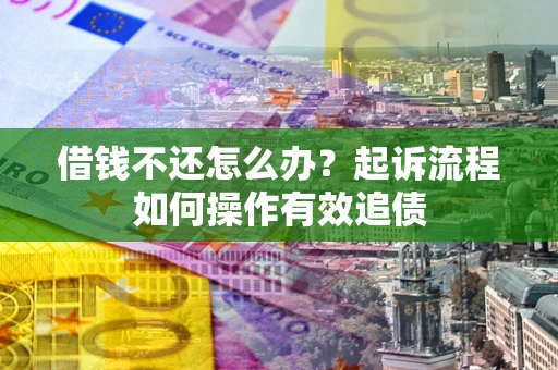 北京借钱不还怎么办？起诉流程如何操作有效追债