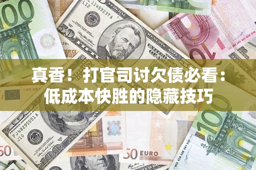 北京真香！打官司讨欠债必看：低成本快胜的隐藏技巧