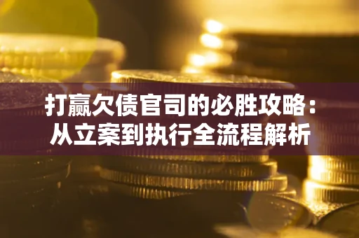 北京打赢欠债官司的必胜攻略：从立案到执行全流程解析