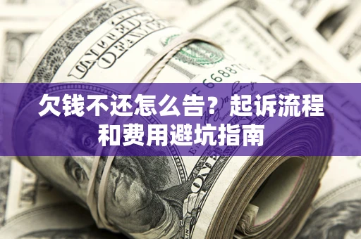 北京欠钱不还怎么告？起诉流程和费用避坑指南