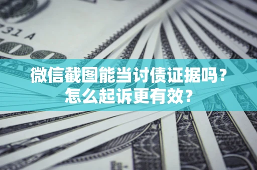 北京微信截图能当讨债证据吗？怎么起诉更有效？