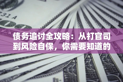 北京债务追讨全攻略：从打官司到风险自保，你需要知道的法律智慧