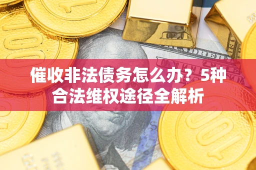 北京催收非法债务怎么办？5种合法维权途径全解析