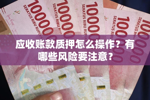 北京应收账款质押怎么操作？有哪些风险要注意？